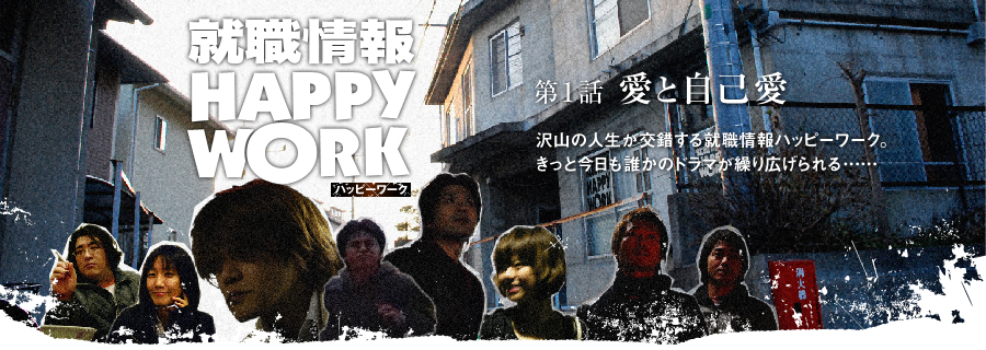 就職情報 HAPPY WORK　第1話 愛と自己愛　沢山の人生が交錯する就職情報ハッピーワーク。きっと今日も誰かのドラマが繰り広げられる…